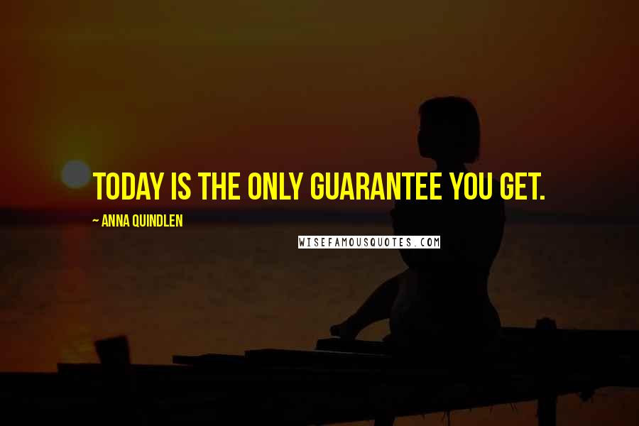 Anna Quindlen Quotes: Today is the only guarantee you get.