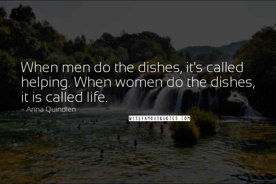 Anna Quindlen Quotes: When men do the dishes, it's called helping. When women do the dishes, it is called life.