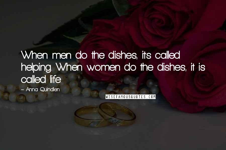 Anna Quindlen Quotes: When men do the dishes, it's called helping. When women do the dishes, it is called life.