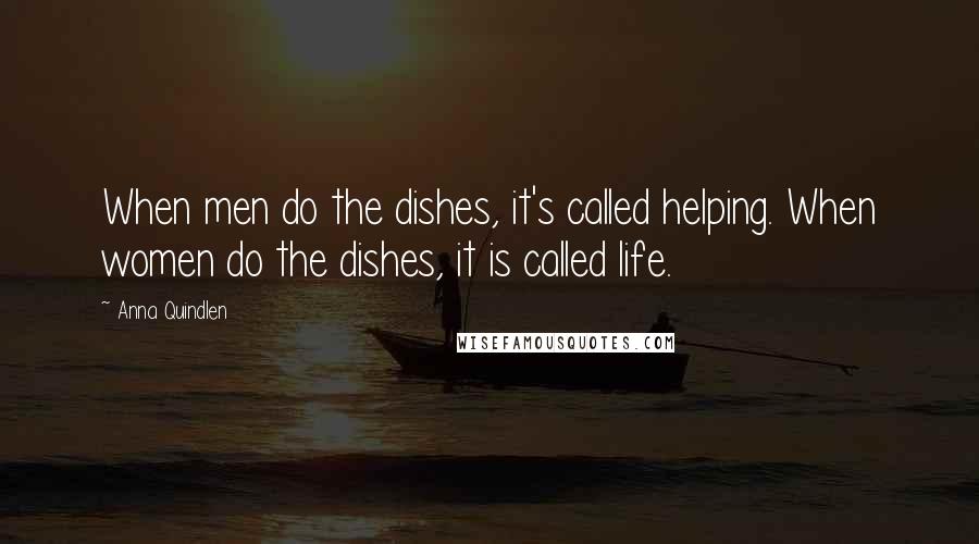 Anna Quindlen Quotes: When men do the dishes, it's called helping. When women do the dishes, it is called life.