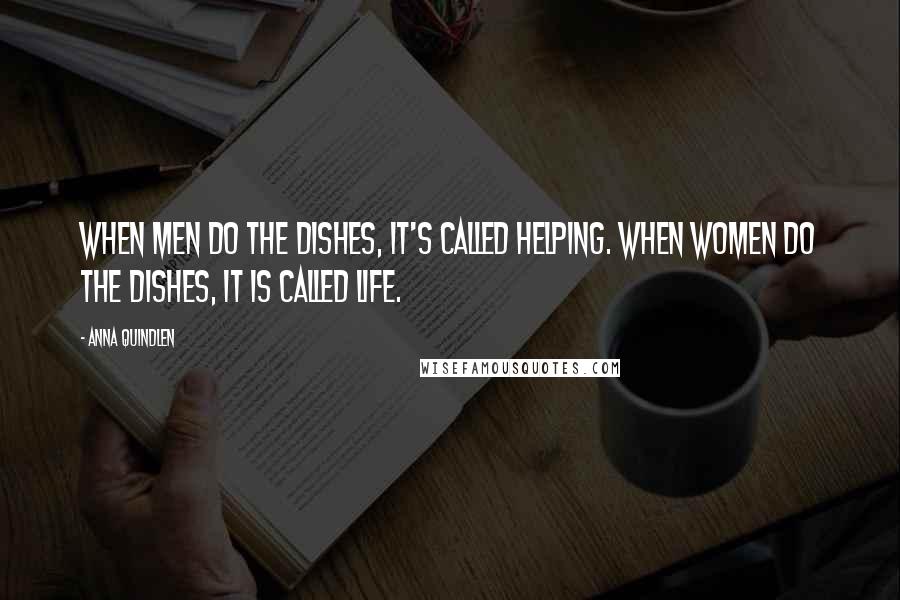 Anna Quindlen Quotes: When men do the dishes, it's called helping. When women do the dishes, it is called life.