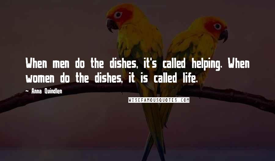 Anna Quindlen Quotes: When men do the dishes, it's called helping. When women do the dishes, it is called life.