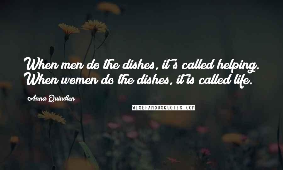 Anna Quindlen Quotes: When men do the dishes, it's called helping. When women do the dishes, it is called life.
