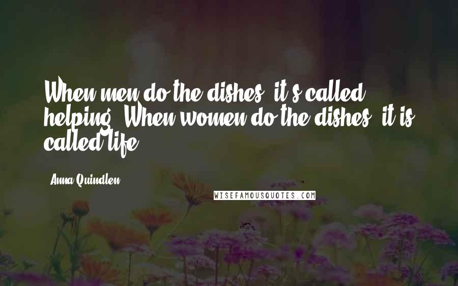 Anna Quindlen Quotes: When men do the dishes, it's called helping. When women do the dishes, it is called life.