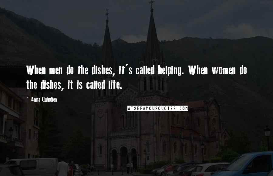 Anna Quindlen Quotes: When men do the dishes, it's called helping. When women do the dishes, it is called life.