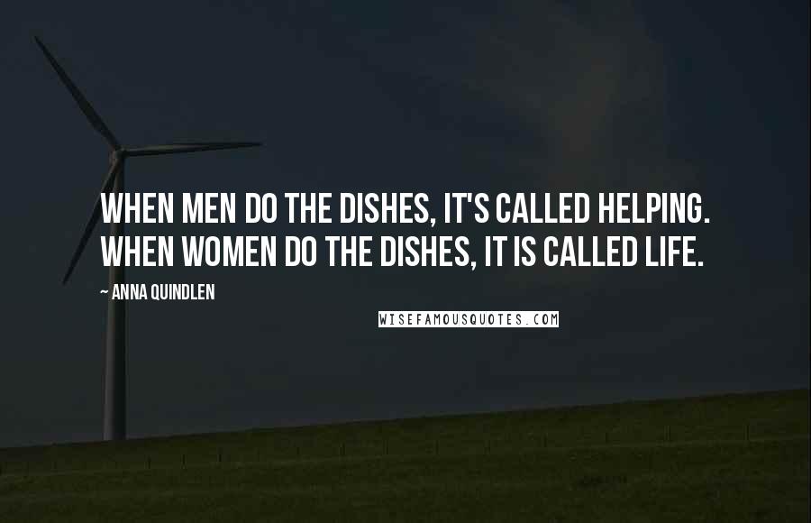 Anna Quindlen Quotes: When men do the dishes, it's called helping. When women do the dishes, it is called life.