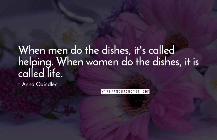 Anna Quindlen Quotes: When men do the dishes, it's called helping. When women do the dishes, it is called life.
