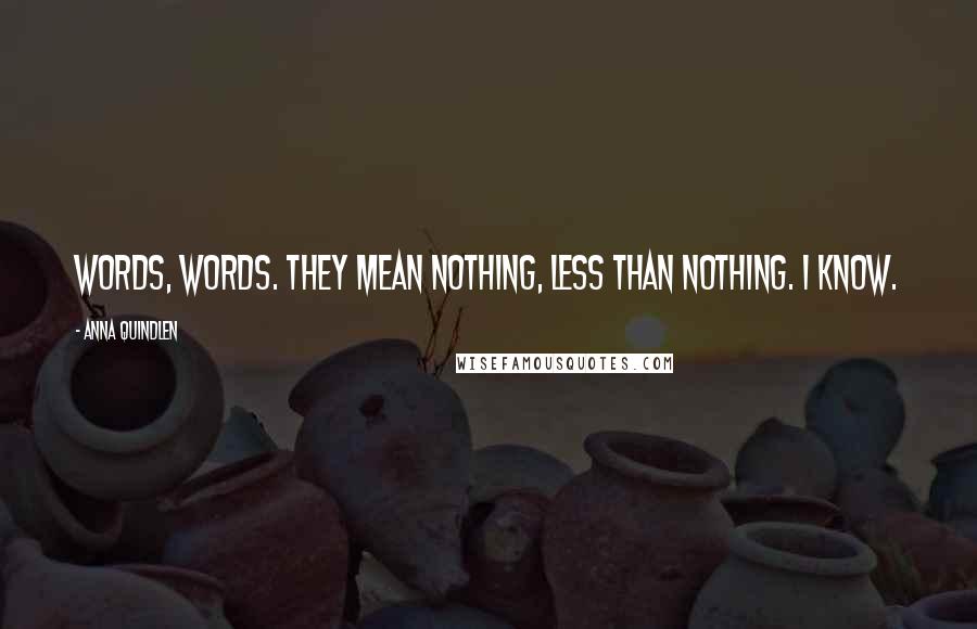 Anna Quindlen Quotes: Words, words. They mean nothing, less than nothing. I know.