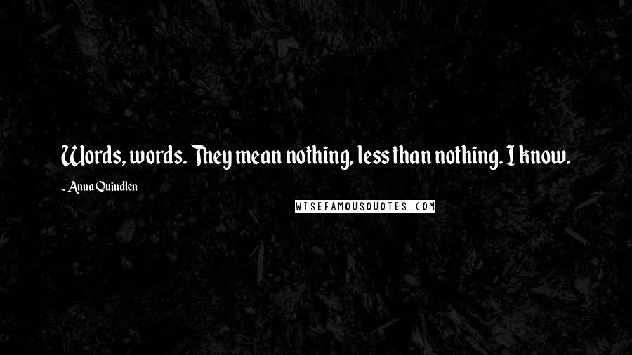 Anna Quindlen Quotes: Words, words. They mean nothing, less than nothing. I know.