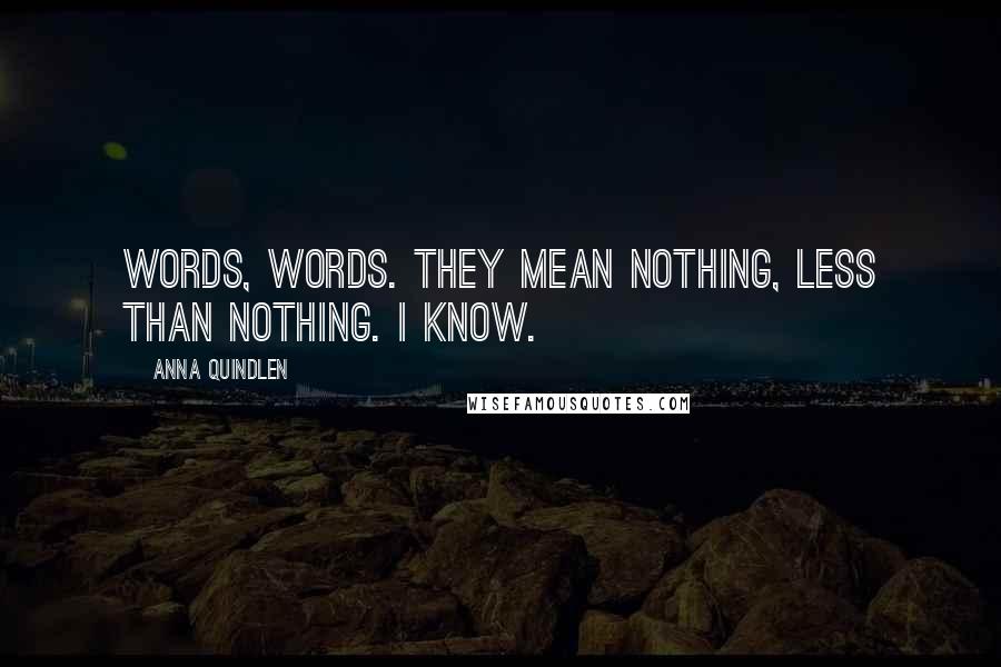 Anna Quindlen Quotes: Words, words. They mean nothing, less than nothing. I know.