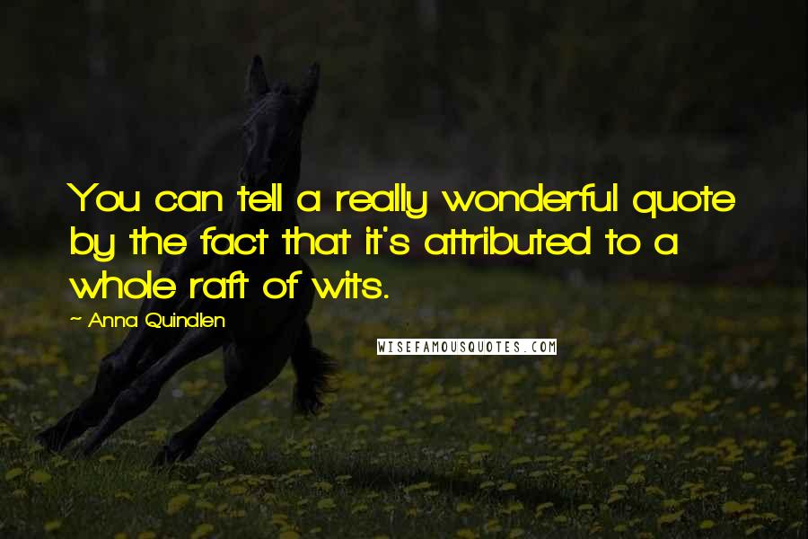 Anna Quindlen Quotes: You can tell a really wonderful quote by the fact that it's attributed to a whole raft of wits.