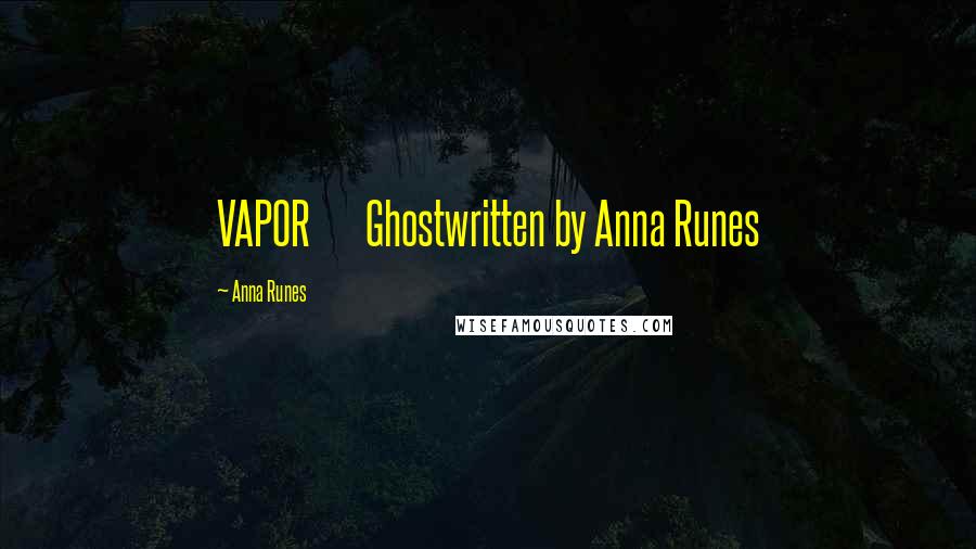 Anna Runes Quotes: VAPOR Ghostwritten by Anna Runes