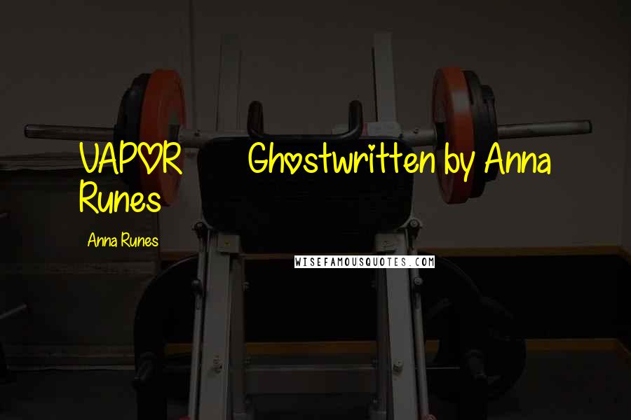 Anna Runes Quotes: VAPOR Ghostwritten by Anna Runes