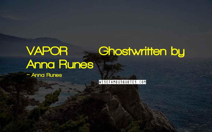 Anna Runes Quotes: VAPOR Ghostwritten by Anna Runes
