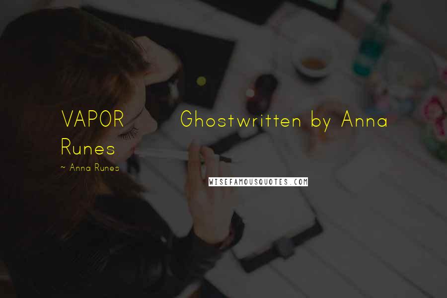 Anna Runes Quotes: VAPOR Ghostwritten by Anna Runes