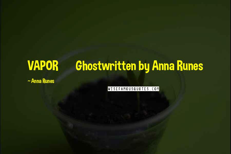 Anna Runes Quotes: VAPOR Ghostwritten by Anna Runes