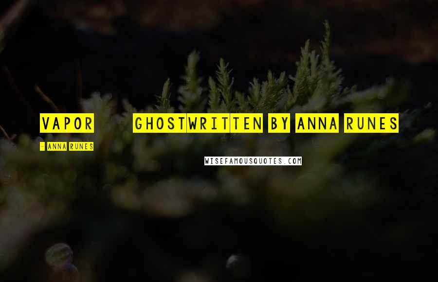 Anna Runes Quotes: VAPOR Ghostwritten by Anna Runes