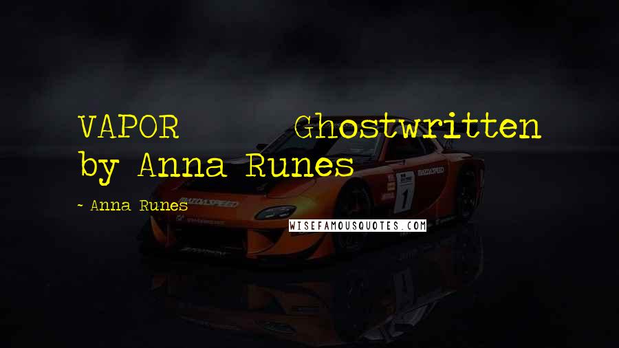 Anna Runes Quotes: VAPOR Ghostwritten by Anna Runes