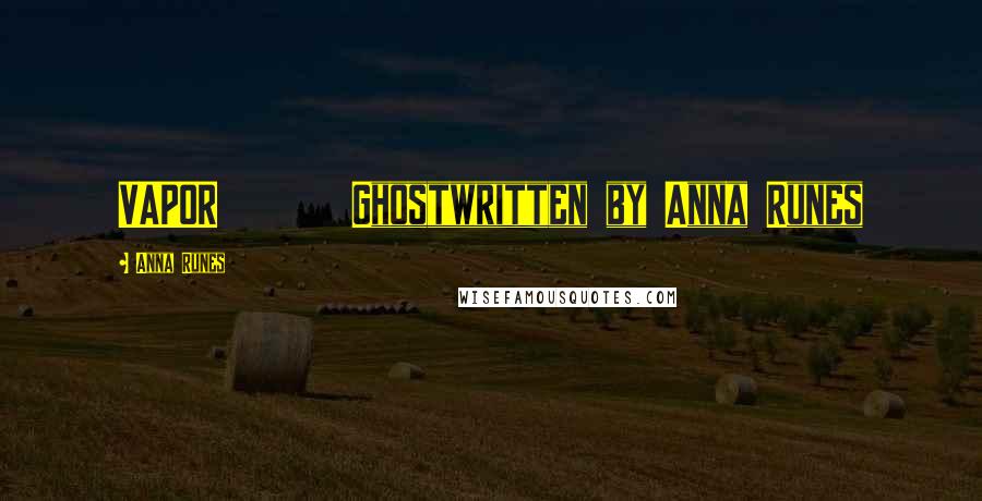 Anna Runes Quotes: VAPOR Ghostwritten by Anna Runes