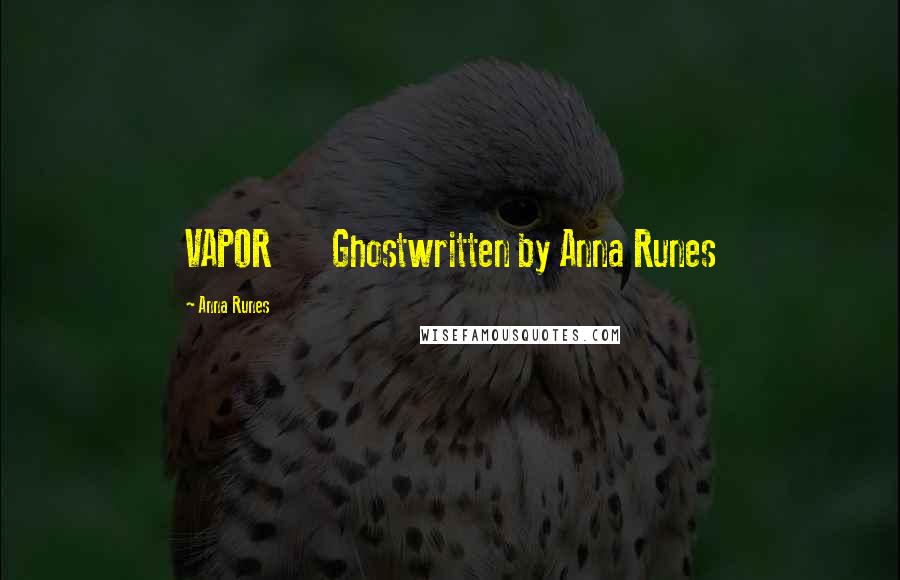 Anna Runes Quotes: VAPOR Ghostwritten by Anna Runes