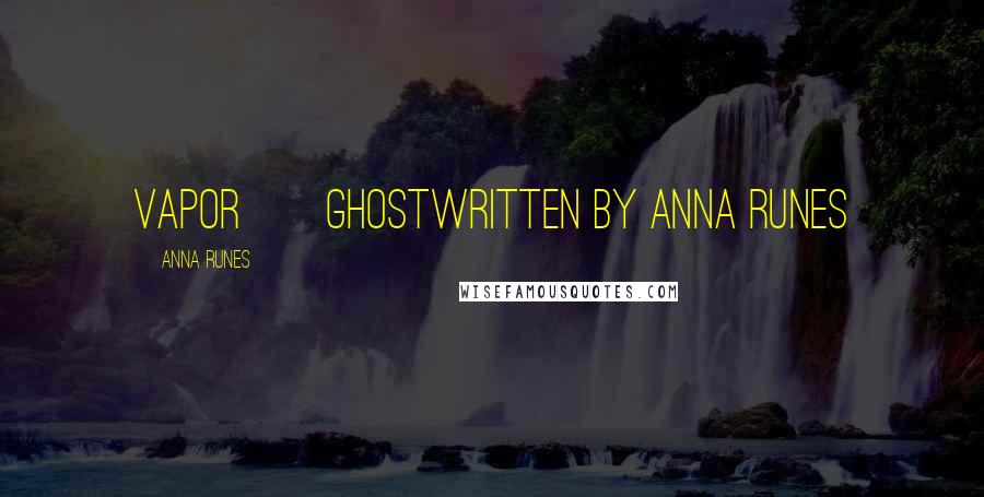 Anna Runes Quotes: VAPOR Ghostwritten by Anna Runes
