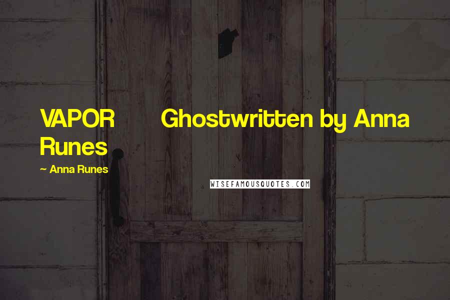 Anna Runes Quotes: VAPOR Ghostwritten by Anna Runes