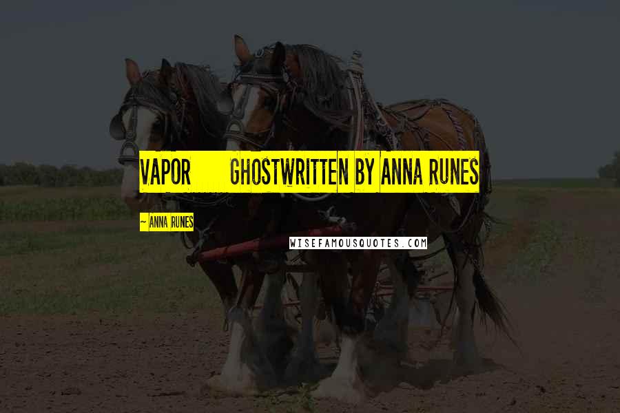 Anna Runes Quotes: VAPOR Ghostwritten by Anna Runes