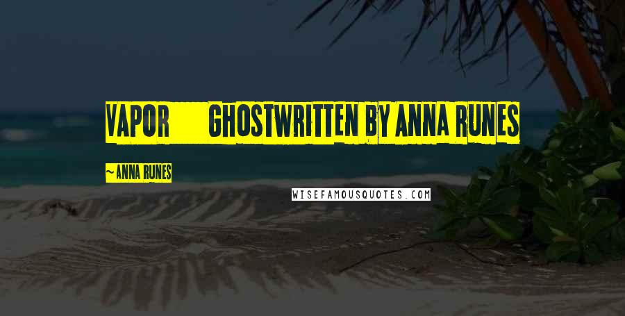 Anna Runes Quotes: VAPOR Ghostwritten by Anna Runes