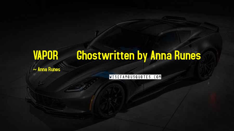 Anna Runes Quotes: VAPOR Ghostwritten by Anna Runes