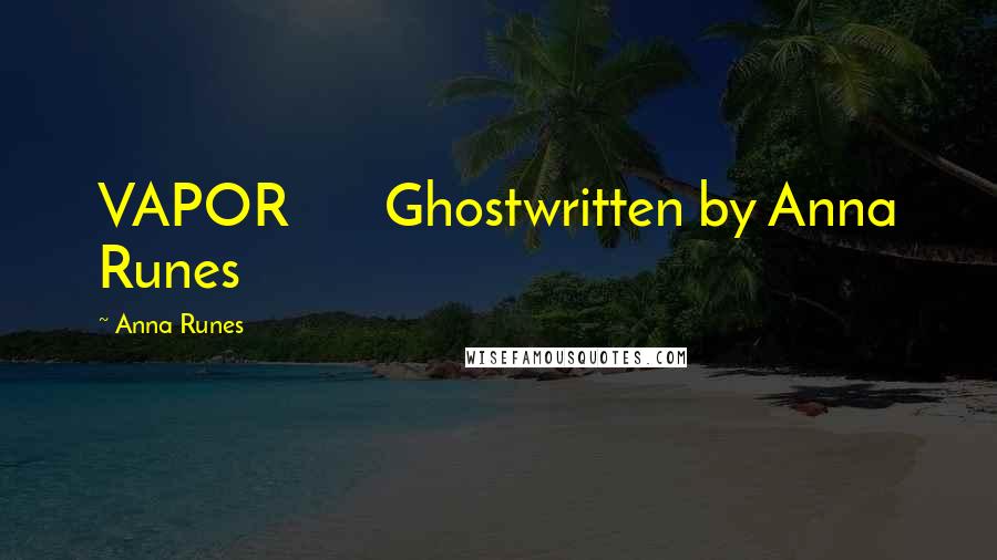 Anna Runes Quotes: VAPOR Ghostwritten by Anna Runes