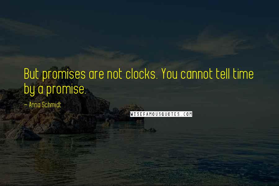 Anna Schmidt Quotes: But promises are not clocks. You cannot tell time by a promise.