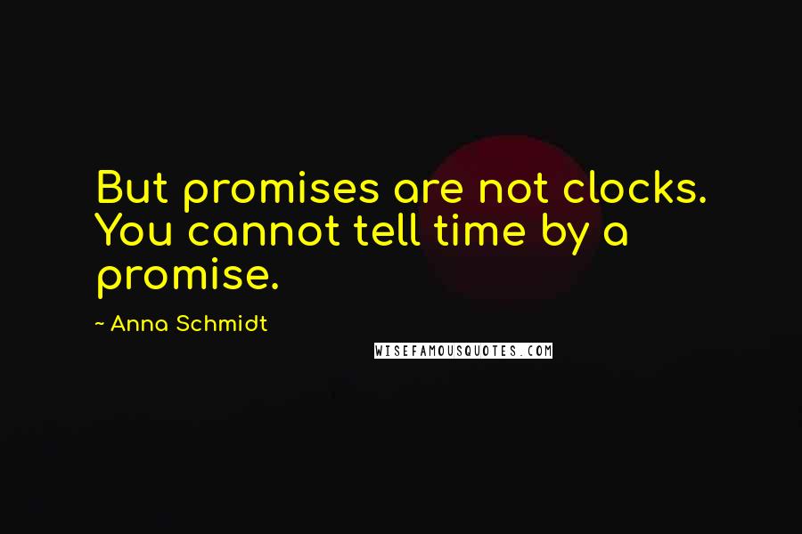 Anna Schmidt Quotes: But promises are not clocks. You cannot tell time by a promise.