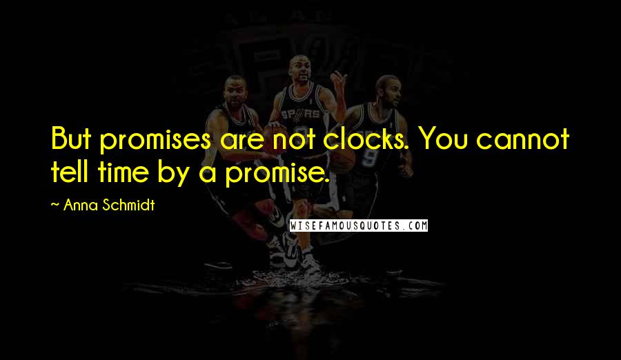 Anna Schmidt Quotes: But promises are not clocks. You cannot tell time by a promise.