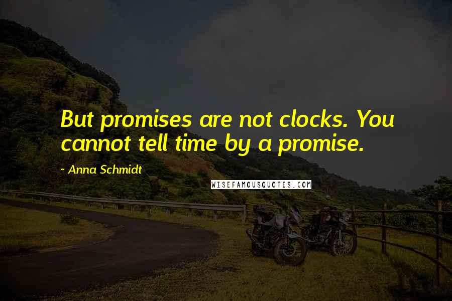 Anna Schmidt Quotes: But promises are not clocks. You cannot tell time by a promise.
