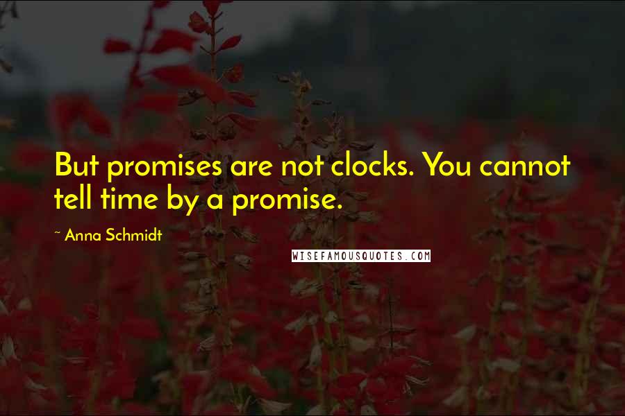 Anna Schmidt Quotes: But promises are not clocks. You cannot tell time by a promise.