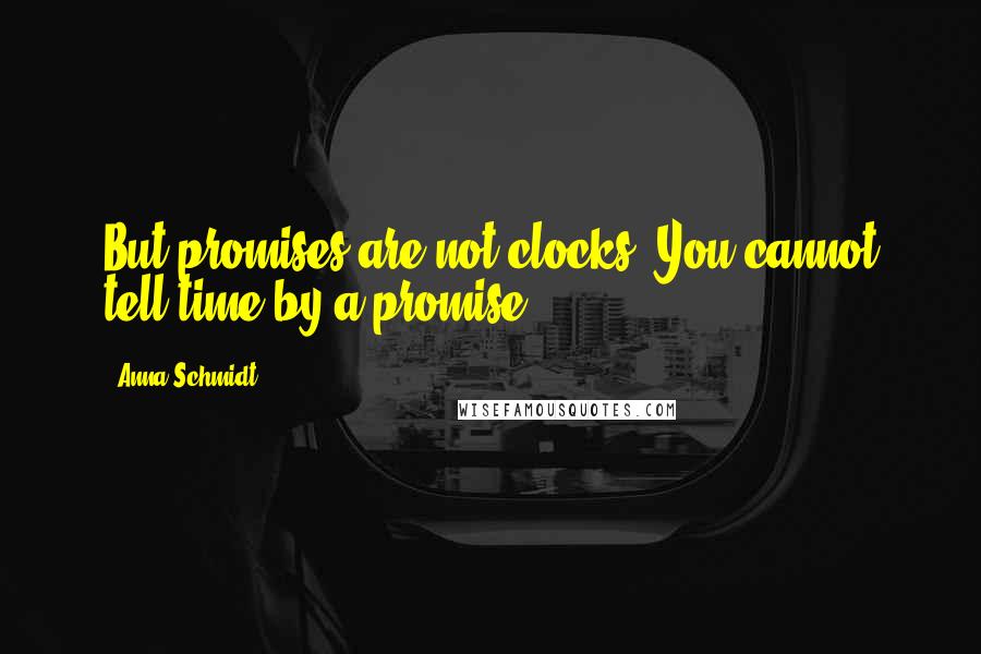 Anna Schmidt Quotes: But promises are not clocks. You cannot tell time by a promise.