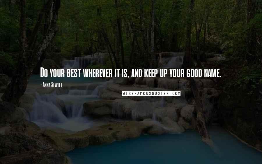 Anna Sewell Quotes: Do your best wherever it is, and keep up your good name.