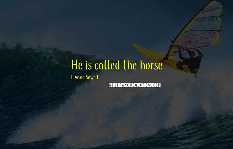 Anna Sewell Quotes: He is called the horse