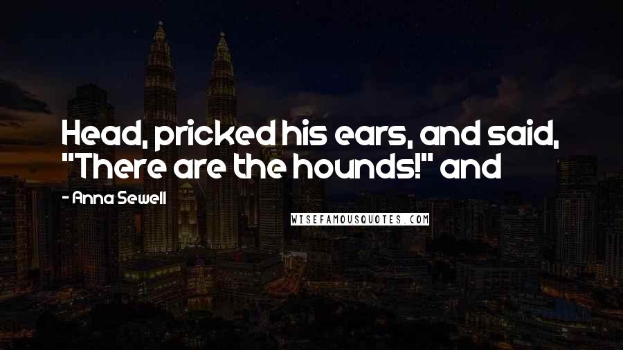 Anna Sewell Quotes: Head, pricked his ears, and said, "There are the hounds!" and