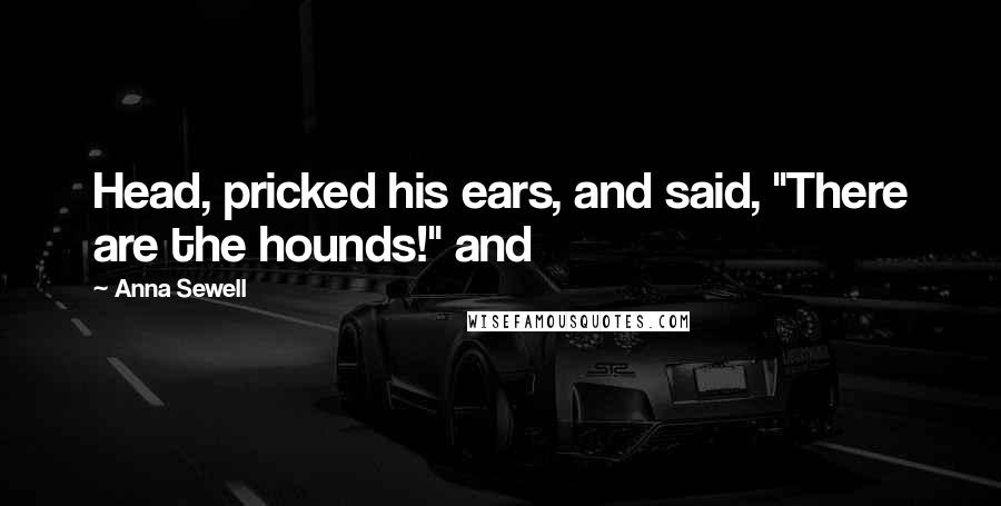 Anna Sewell Quotes: Head, pricked his ears, and said, "There are the hounds!" and