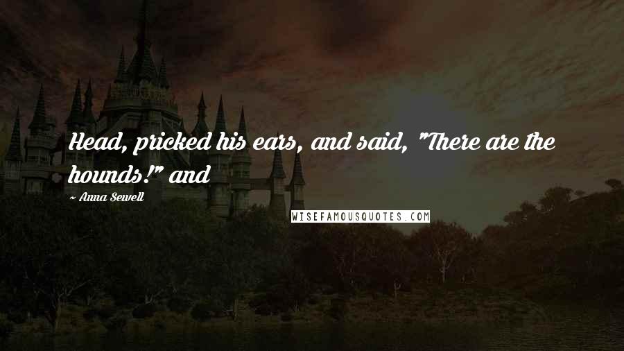 Anna Sewell Quotes: Head, pricked his ears, and said, "There are the hounds!" and