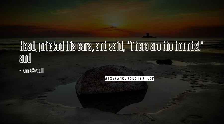 Anna Sewell Quotes: Head, pricked his ears, and said, "There are the hounds!" and