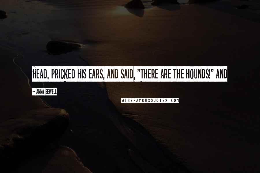 Anna Sewell Quotes: Head, pricked his ears, and said, "There are the hounds!" and