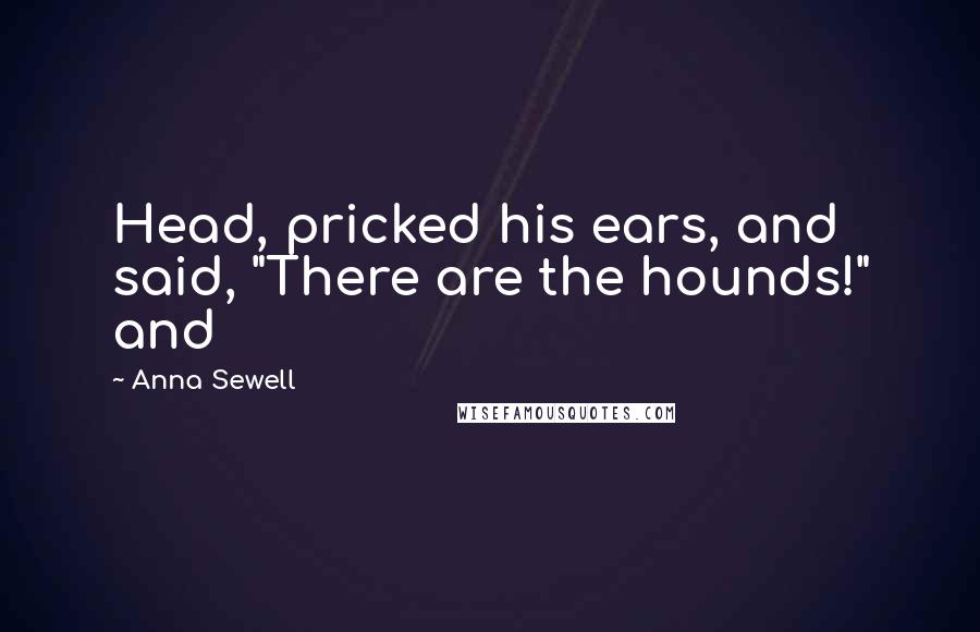 Anna Sewell Quotes: Head, pricked his ears, and said, "There are the hounds!" and
