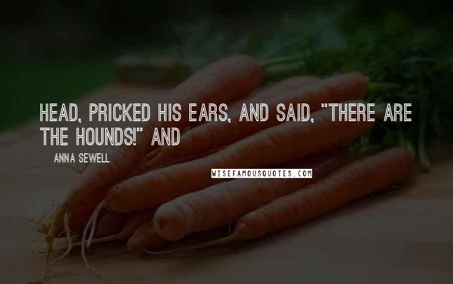 Anna Sewell Quotes: Head, pricked his ears, and said, "There are the hounds!" and