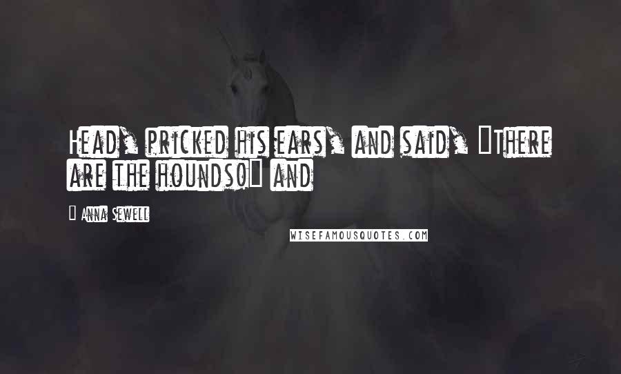 Anna Sewell Quotes: Head, pricked his ears, and said, "There are the hounds!" and