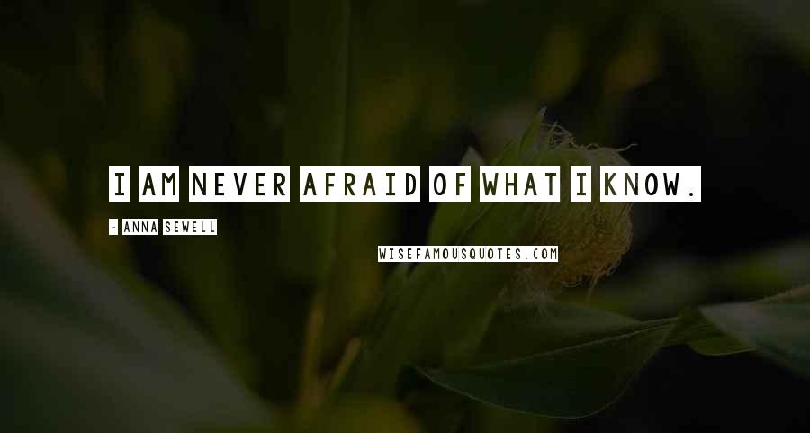 Anna Sewell Quotes: I am never afraid of what I know.