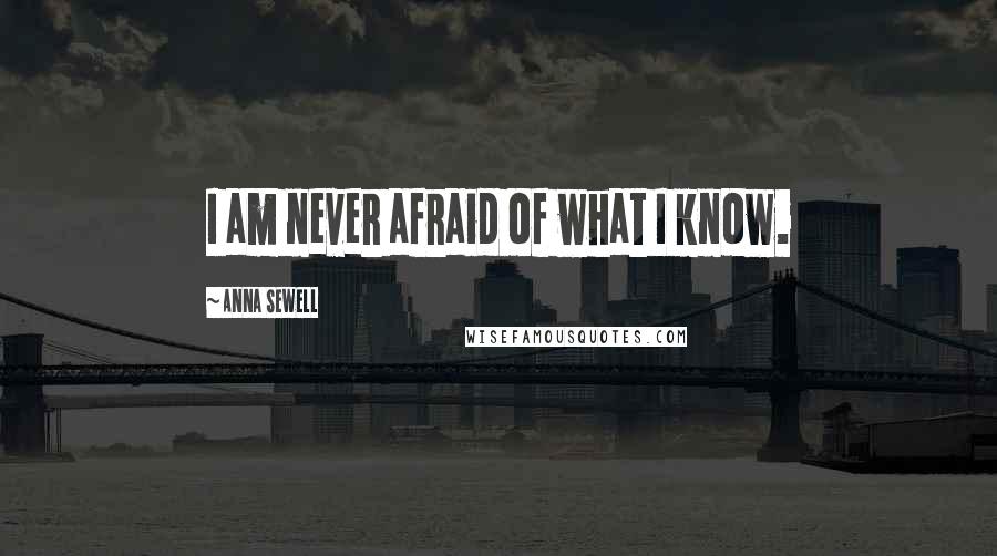 Anna Sewell Quotes: I am never afraid of what I know.