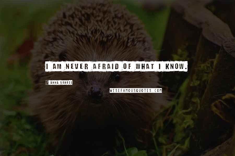 Anna Sewell Quotes: I am never afraid of what I know.