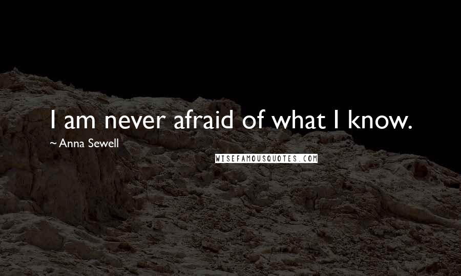 Anna Sewell Quotes: I am never afraid of what I know.